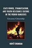 State Power Stigmatization And Youth Resistance Culture In The French Banlieues Uncanny Citizenship After The Empire The Francophone World And Postcolonial France