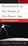 Eisenhower at the dawn of the Space Age : sputnik, rockets, and helping hands