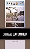 Critical Ecofeminism Ecocritical Theory And Practice
