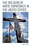 The Religion of White Supremacy in the United States (Religion and Race)