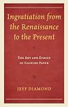 Ingratiation from the Renaissance to the present : the art and ethics of gaining favor