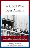 A Cold War over Austria: The Struggle for the State Treaty, Neutrality, and the End of East&ndash;West Occupation, 1945&ndash;1955