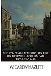 The Venetian Republic: Its Rise, its Growth, and its Fall, 421-1797