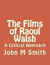 The Films of Raoul Walsh: A Critical Approach