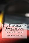 The Dysgraphia Sourcebook: Everything You Need to Help Your Child