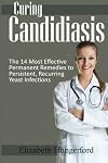 Curing Candidiasis: The 14 Most Effective Permanent Remedies To Persistent, Recurring Yeast Infections