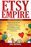 Etsy Empire Proven Tactics For Your Etsy Business Success Including Etsy Seo Etsy Shop Building Social Media For Etsy And Etsy Pricing Tips Almost Free Money Volume 7