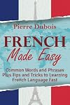 French Made Easy: Common Words and Phrases Plus Tips and Tricks to Learning French Language Fast