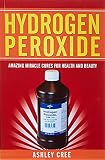 Hydrogen Peroxide Amazing Miracle Cures For Health And Beauty