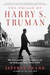 The Trials of Harry S. Truman: The Extraordinary Presidency of an Ordinary Man, 1945-1953