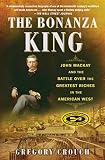 The Bonanza King John Mackay And The Battle Over The Greatest Riches In The American West