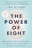 The Power Of Eight Harnessing The Miraculous Energies Of A Small Group To Heal Others Your Life And The World