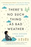 There's No Such Thing as Bad Weather: A Scandinavian Mom's Secrets for Raising Healthy, Resilient, and Confident Kids (from Friluftsliv to Hygge)