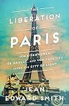 The Liberation of Paris: How Eisenhower, de Gaulle, and von Choltitz Saved the City of Light