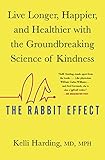 The Rabbit Effect Live Longer Happier And Healthier With The Groundbreaking Science Of Kindness