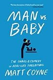 Man Vs Baby The Chaos And Comedy Of Reallife Parenting