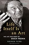Life Itself Is An Art The Life And Work Of Erich Fromm