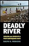 Deadly River: Cholera and Cover-Up in Post-Earthquake Haiti (The Culture and Politics of Health Care Work)