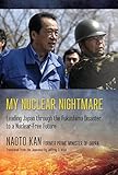 My Nuclear Nightmare Leading Japan Through The Fukushima Disaster To A Nuclearfree Future