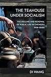The Teahouse under Socialism: The Decline and Renewal of Public Life in Chengdu, 1950–2000