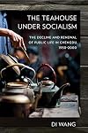 The teahouse under socialism : the decline and renewal of public life in Chengdu, 1950-2000