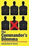 The Commanders Dilemma Violence And Restraint In Wartime