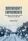 Sovereignty Experiments: Korean Migrants and the Building of Borders in Northeast Asia, 1860–1945 (Studies of the Weatherhead East Asian Institute, Columbia University)