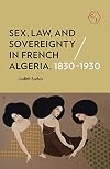 Sex, Law, and Sovereignty in French Algeria, 1830-1930 (Corpus Juris: The Humanities in Politics and Law)