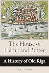 The House of Hemp and Butter: A History of Old Riga (NIU Series in Slavic, East European, and Eurasian Studies)