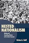 Nested Nationalism: Making and Unmaking Nations in the Soviet Caucasus