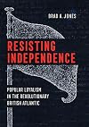 Resisting Independence: Popular Loyalism in the Revolutionary British Atlantic