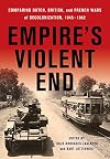 Empire's Violent End: Comparing Dutch, British, and French Wars of Decolonization, 1945–1962