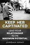 Keep Her Captivated: Lead Your Relationship To Its Maximum Potential