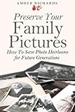 Preserve Your Family Pictures: How To Save Photo Heirlooms for Future Generations