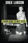 Learn How to Not Suck: My College Story