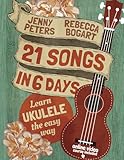 21 Songs in 6 Days: Learn Ukulele the Easy Way: Book + online video (Beginning Ukulele Songs)