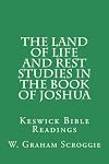 The Land of Life and Rest Studies in the Book of Joshua: Keswick Bible Readings