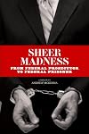 Sheer Madness: From Federal Prosecutor to Federal Prisoner