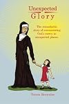 Unexpected Glory: The remarkable story of encountering God's mercy in unexpected places.
