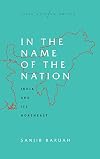In the Name of the Nation: India and Its Northeast (South Asia in Motion)