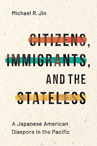Citizens, Immigrants, and the Stateless: A Japanese American Diaspora in the Pacific (By: Michael Jin) cover