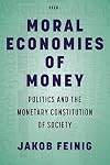 Moral Economies of Money: Politics and the Monetary Constitution of Society (Currencies: New Thinking for Financial Times)
