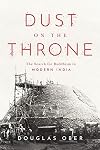 Dust on the Throne: The Search for Buddhism in Modern India (South Asia in Motion)