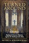 Turned Around: Replying to the Most Common Objections Against the Traditional Latin Mass