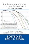 An Introduction to the Ballistics of Firearms: Edited by Paul F. Kisak