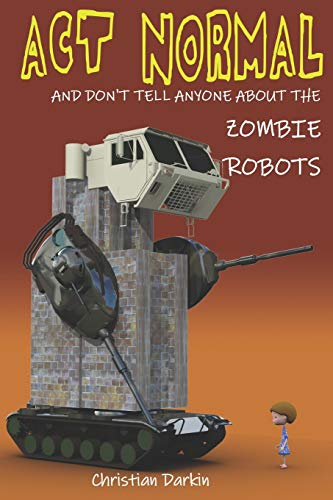 Cover of Act Normal and Don't Tell Anyone about the Zombie Robots