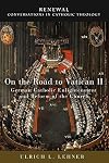 On the Road to Vatican II: German Catholic Enlightenment and Reform of the Church (Renewal: Conversations in Catholic Theology)