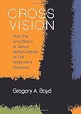 Cross Vision How The Crucifixion Of Jesus Makes Sense Of Old Testament Violence