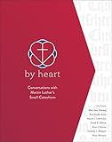 By Heart Conversations With Martin Luthers Small Catechism