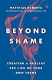 Beyond Shame Creating A Healthy Sex Life On Your Own Terms
